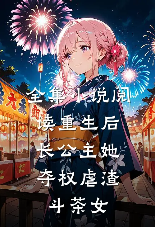 全集小说阅读重生后，长公主她夺权虐渣斗茶女
