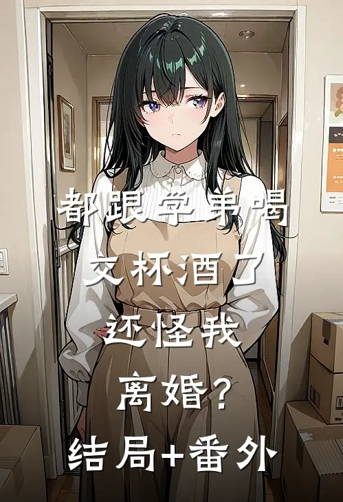 都跟学弟喝交杯酒了，还怪我离婚？结局+番外