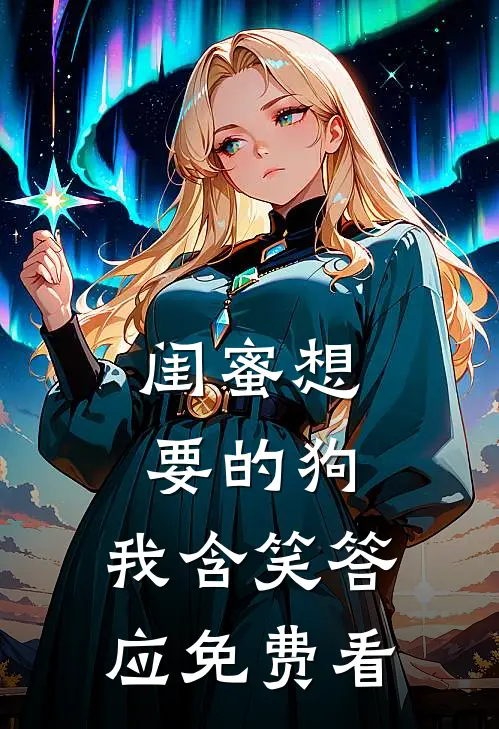 闺蜜想要的狗，我含笑答应免费看