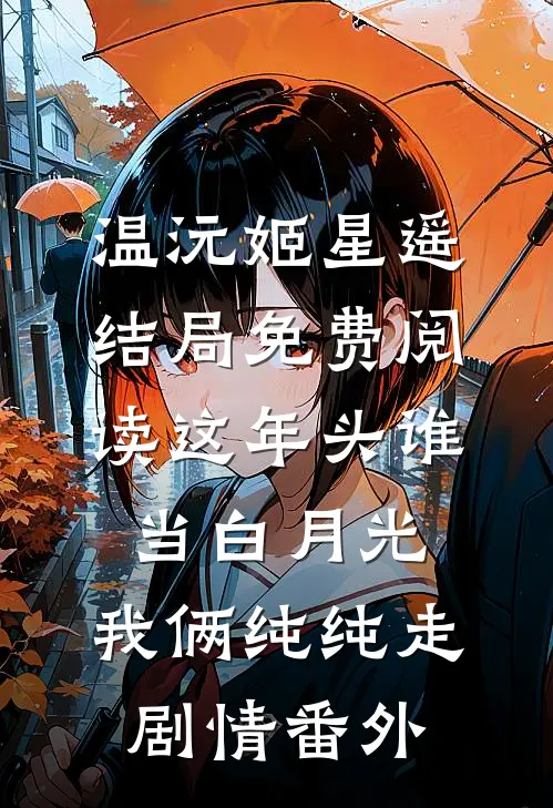 温沅姬星遥结局免费阅读这年头谁当白月光，我俩纯纯走剧情番外
