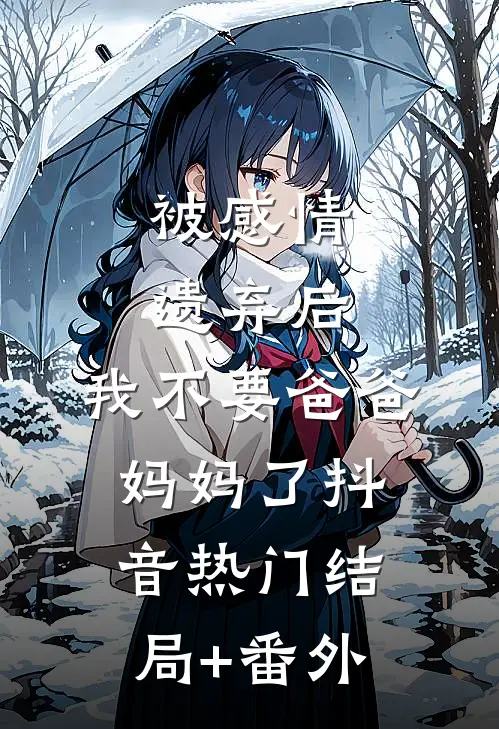 被感情遗弃后，我不要爸爸妈妈了抖音热门结局+番外