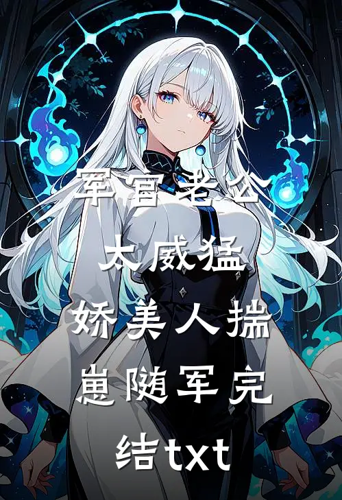 军官老公太威猛，娇美人揣崽随军完结txt