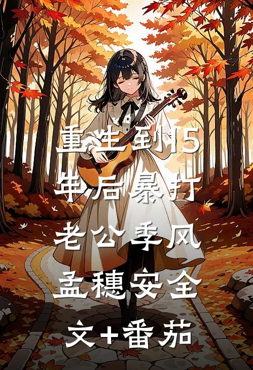 重生到15年后暴打老公季风孟穗安全文+番茄