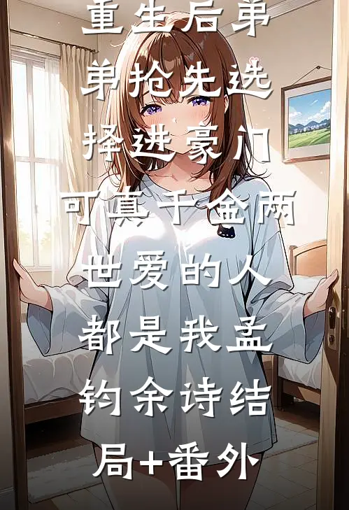 重生后弟弟抢先选择进豪门，可真千金两世爱的人都是我孟钧余诗结局+番外