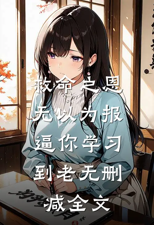 救命之恩无以为报，逼你学习到老无删减全文