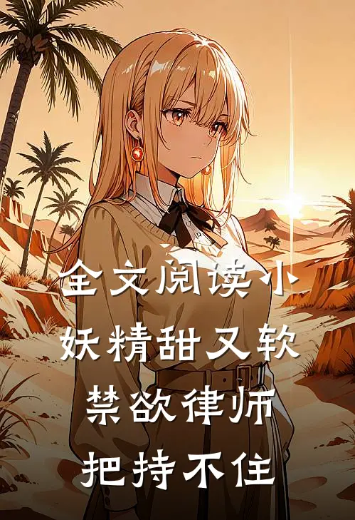全文阅读小妖精甜又软，禁欲律师把持不住