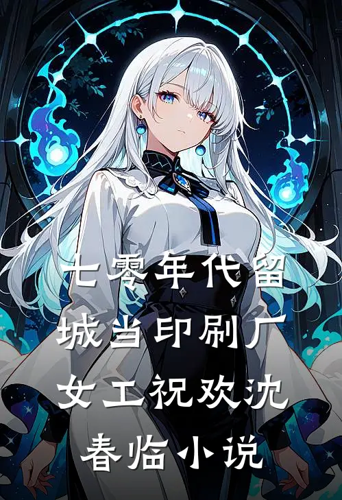 七零年代留城当印刷厂女工祝欢沈春临小说