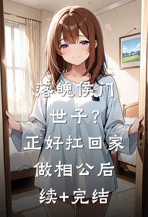 落魄侯门世子？正好扛回家做相公后续+完结