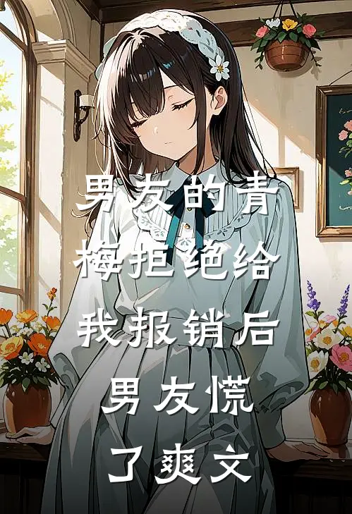 男友的青梅拒绝给我报销后，男友慌了爽文