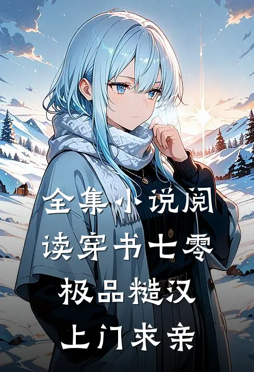 全集小说阅读穿书七零：极品糙汉上门求亲