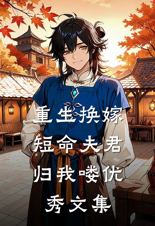 重生换嫁短命夫君归我喽优秀文集免费阅读