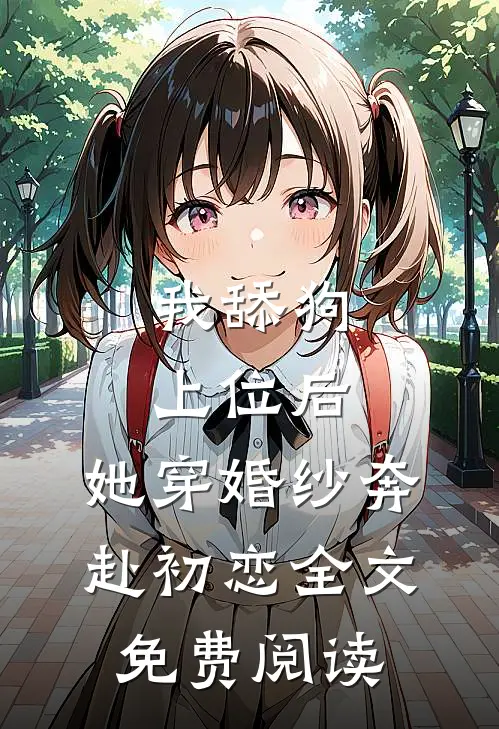 我舔狗上位后，她穿婚纱奔赴初恋全文免费阅读