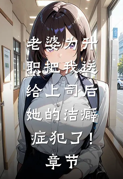 老婆为升职把我送给上司后，她的洁癖症犯了！章节