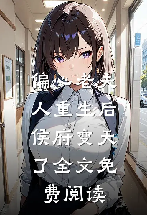 偏心老夫人重生后，侯府变天了全文免费阅读