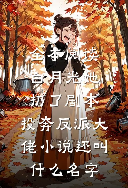 全本阅读白月光她扔了剧本,投奔反派大佬小说还叫什么名字
