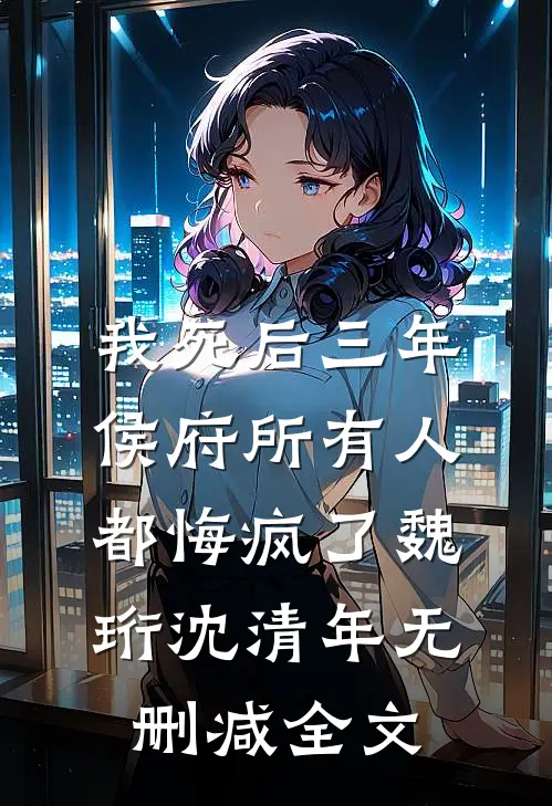 我死后三年，侯府所有人都悔疯了魏珩沈清年无删减全文