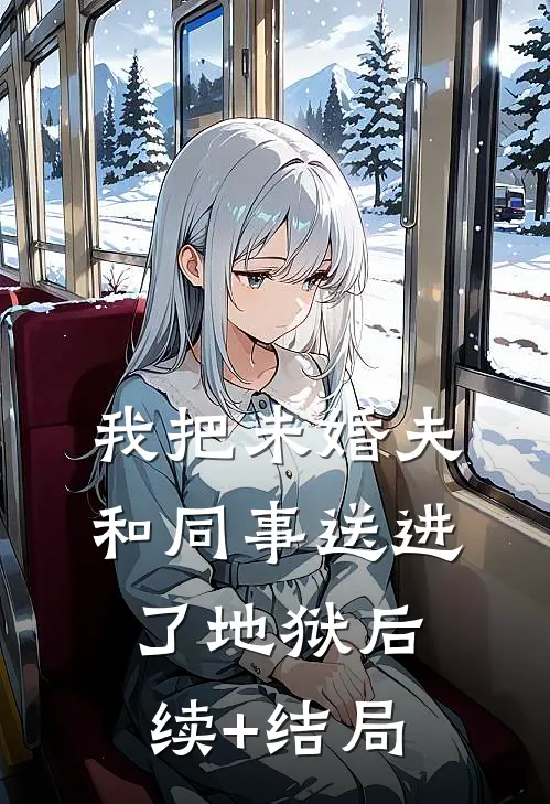 我把未婚夫和同事送进了地狱后续+结局