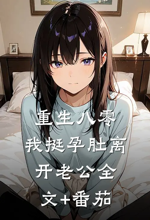 重生八零，我挺孕肚离开老公全文+番茄