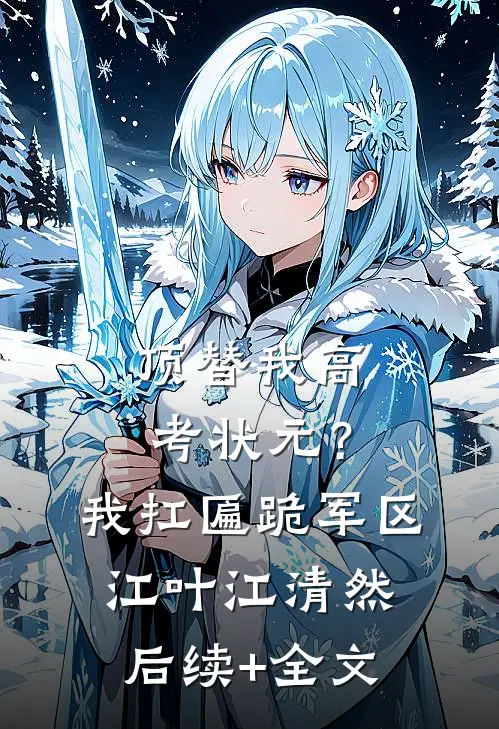 顶替我高考状元？我扛匾跪军区江叶江清然后续+全文