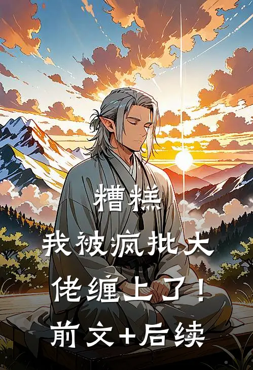 糟糕，我被疯批大佬缠上了！前文+后续