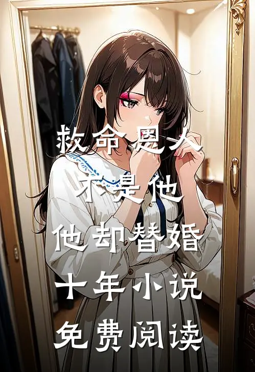 救命恩人不是他，他却替婚十年小说免费阅读