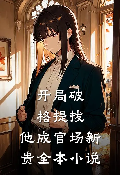 开局破格提拔，他成官场新贵全本小说