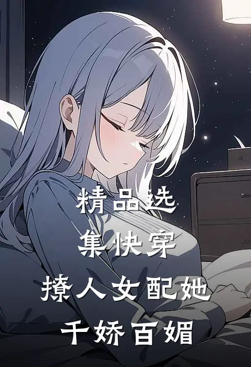 精品选集快穿：撩人女配她千娇百媚