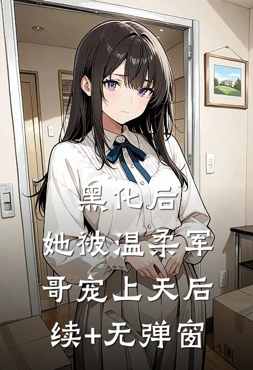 黑化后，她被温柔军哥宠上天后续+无弹窗