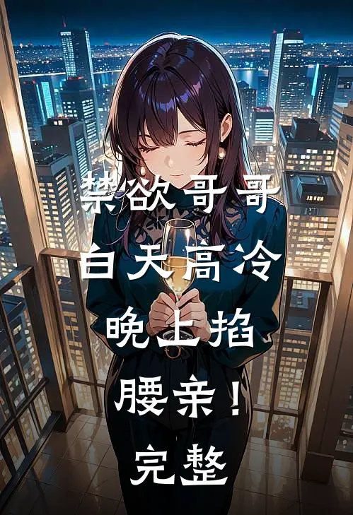 禁欲哥哥白天高冷，晚上掐腰亲！完整