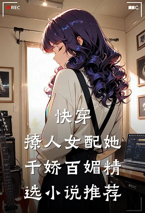 快穿：撩人女配她千娇百媚精选小说推荐