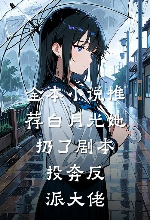 全本小说推荐白月光她扔了剧本，投奔反派大佬