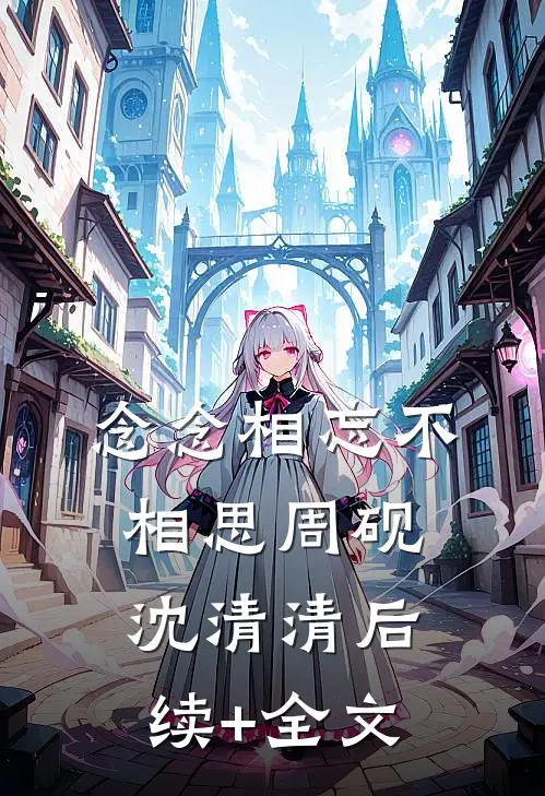 念念相忘不相思周砚沈清清后续+全文