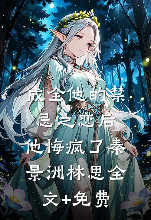成全他的禁忌之恋后，他悔疯了秦景洲林思全文+免费