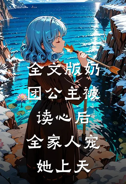 全文版奶团公主被读心后，全家人宠她上天