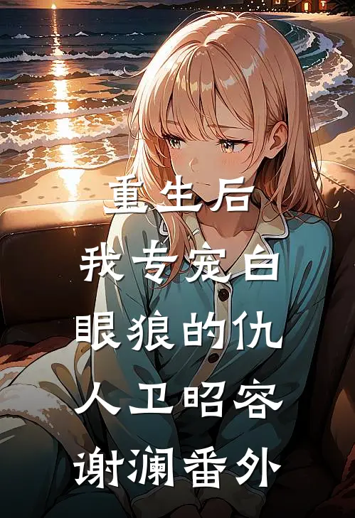 重生后，我专宠白眼狼的仇人卫昭容谢澜番外