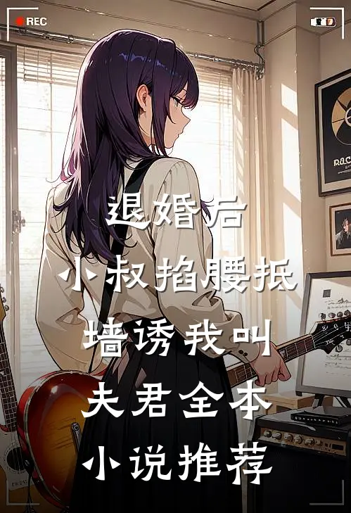 退婚后，小叔掐腰抵墙诱我叫夫君全本小说推荐