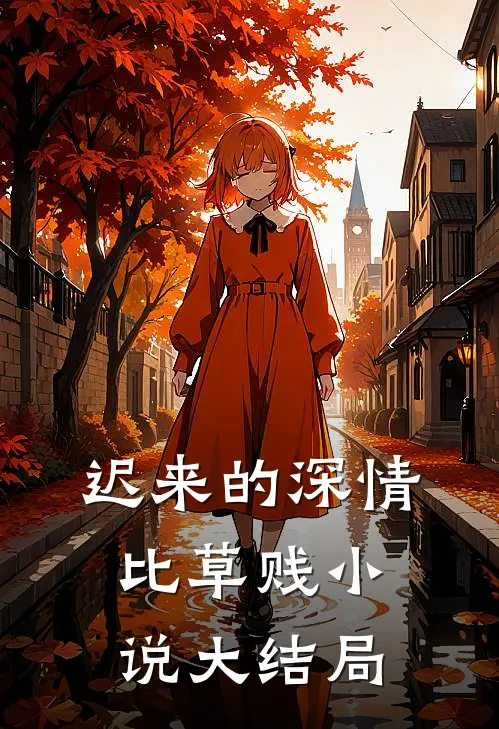迟来的深情比草贱小说大结局