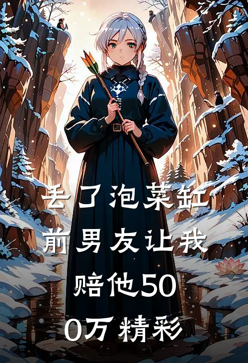 丢了泡菜缸，前男友让我赔他500万精彩