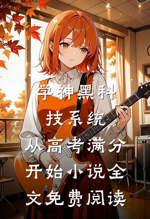 学神黑科技系统：从高考满分开始小说全文免费阅读