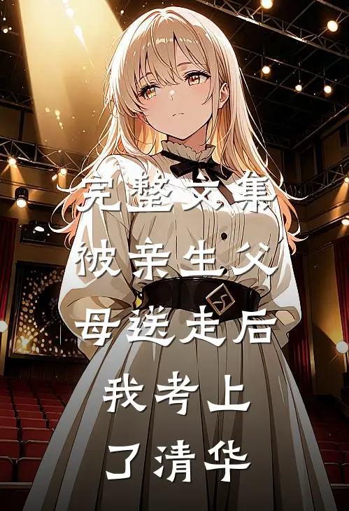 完整文集被亲生父母送走后，我考上了清华