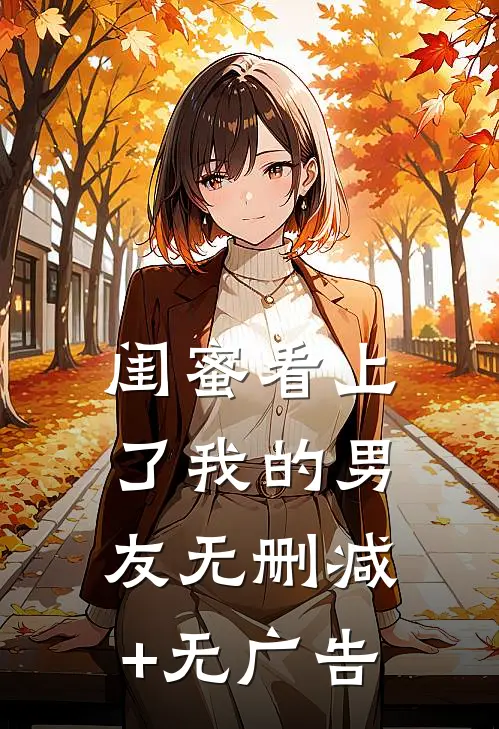 闺蜜看上了我的男友无删减+无广告