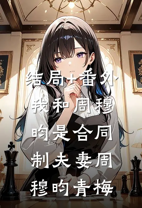 结局+番外我和周穆昀是合同制夫妻周穆昀青梅
