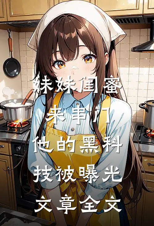 妹妹闺蜜来串门，他的黑科技被曝光文章全文