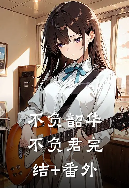 不负韶华不负君完结+番外