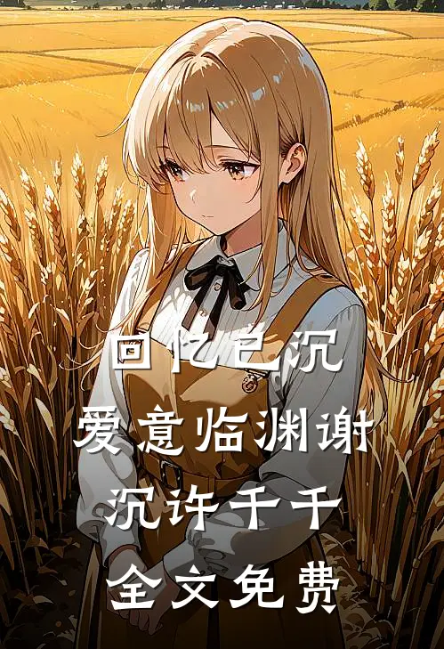 回忆已沉，爱意临渊谢沉许千千全文免费