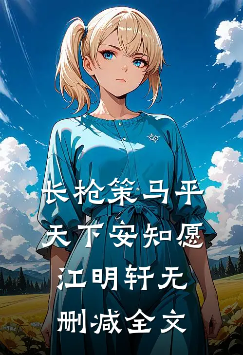 长枪策马平天下安知愿江明轩无删减全文