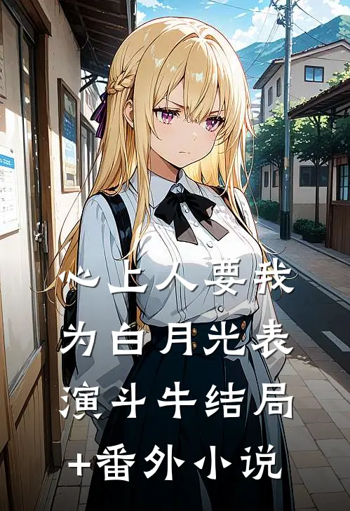 心上人要我为白月光表演斗牛结局+番外小说