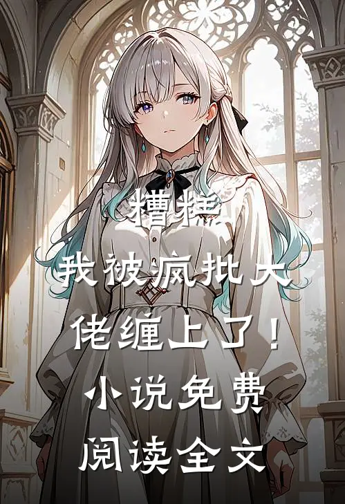糟糕，我被疯批大佬缠上了！小说免费阅读全文
