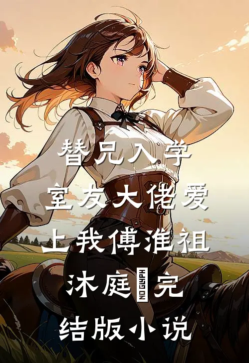 替兄入学，室友大佬爱上我傅淮祖沐庭祎完结版小说