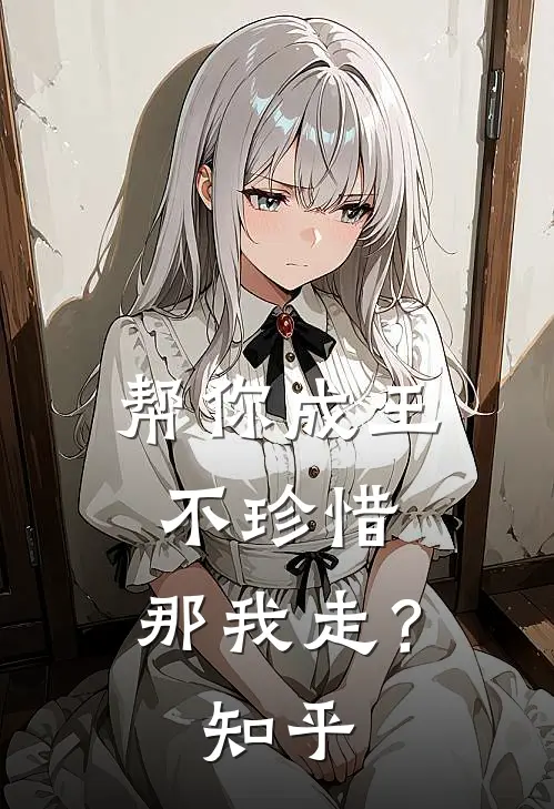 帮你成王不珍惜,那我走?知乎